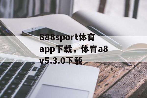 888sport体育app下载，体育a8v5.3.0下载