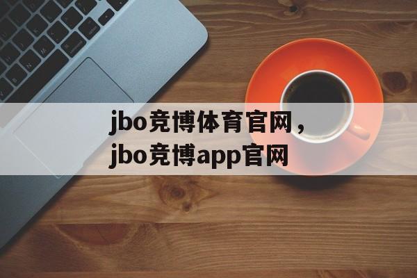 jbo竞博体育官网，jbo竞博app官网