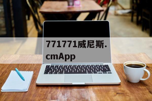 771771威尼斯.cmApp