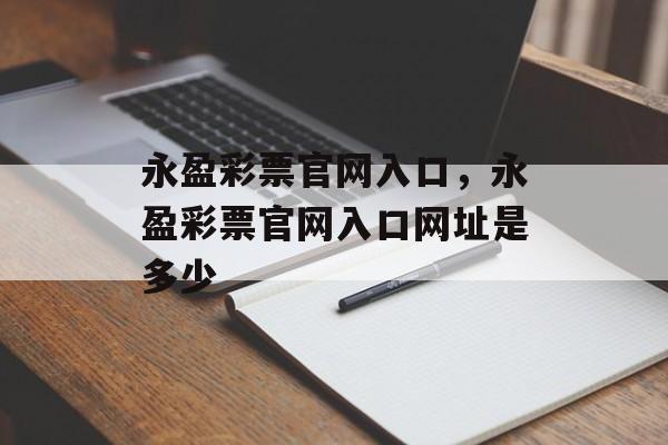 永盈彩票官网入口，永盈彩票官网入口网址是多少