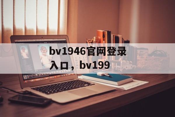 bv1946官网登录入口，bv199