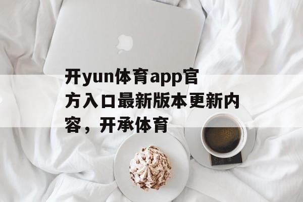 开yun体育app官方入口最新版本更新内容，开承体育