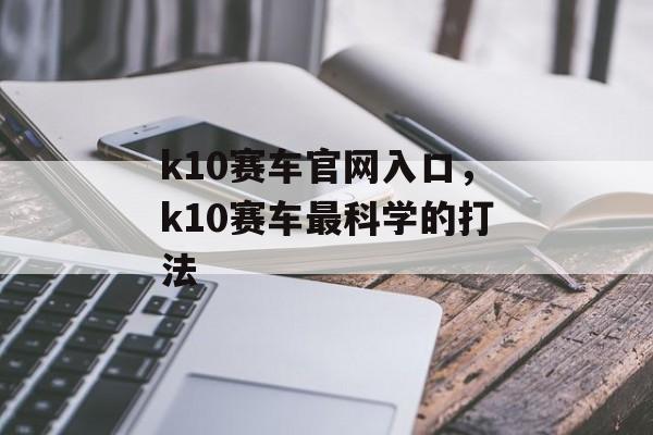 k10赛车官网入口，k10赛车最科学的打法